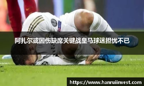 阿扎尔或因伤缺席关键战皇马球迷担忧不已