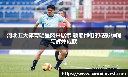 河北五大体育明星风采展示 领略他们的精彩瞬间与辉煌成就