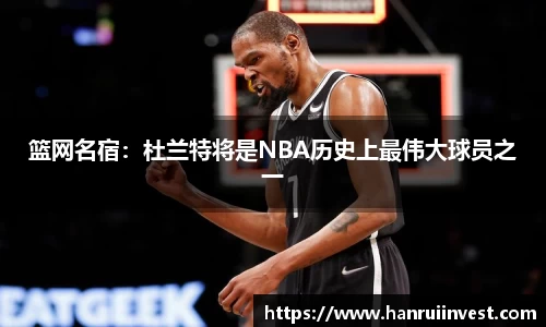 篮网名宿：杜兰特将是NBA历史上最伟大球员之一