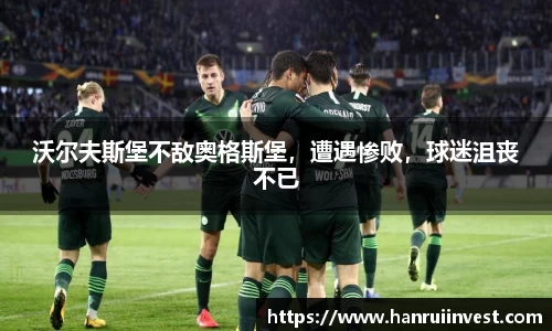 沃尔夫斯堡不敌奥格斯堡，遭遇惨败，球迷沮丧不已