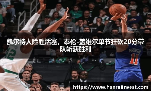 凯尔特人险胜活塞，泰伦-盖维尔单节狂砍20分带队斩获胜利