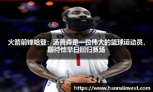 火箭前锋哈登：汤普森是一位伟大的篮球运动员，期待他早日回归赛场