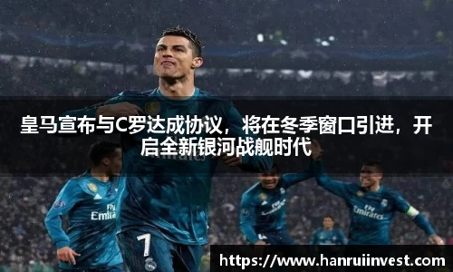 皇马宣布与C罗达成协议，将在冬季窗口引进，开启全新银河战舰时代