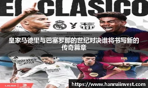 皇家马德里与巴塞罗那的世纪对决谁将书写新的传奇篇章