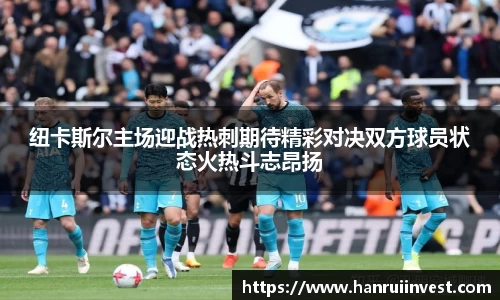纽卡斯尔主场迎战热刺期待精彩对决双方球员状态火热斗志昂扬