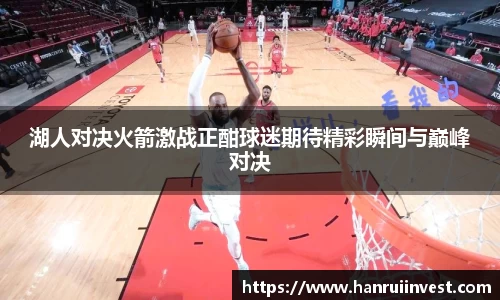 湖人对决火箭激战正酣球迷期待精彩瞬间与巅峰对决
