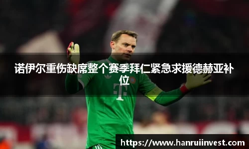 诺伊尔重伤缺席整个赛季拜仁紧急求援德赫亚补位